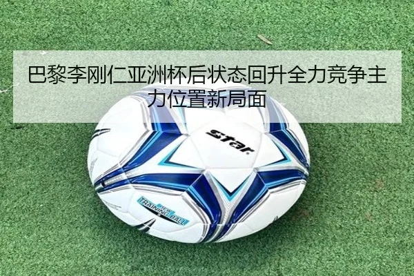 巴黎李刚仁亚洲杯后状态回升全力竞争主力位置新局面