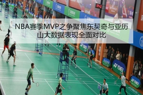 NBA赛季MVP之争聚焦东契奇与亚历山大数据表现全面对比