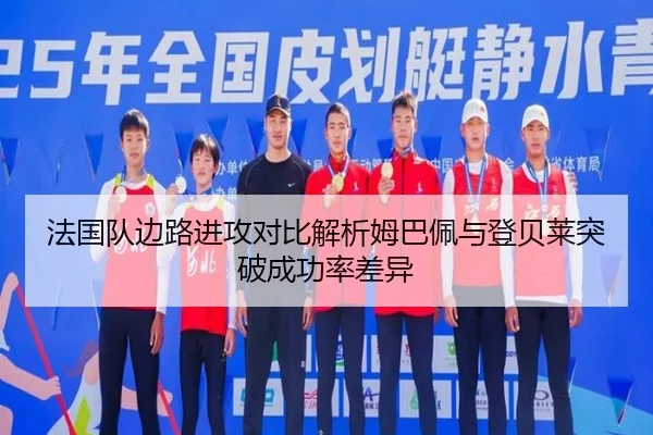 法国队边路进攻对比解析姆巴佩与登贝莱突破成功率差异