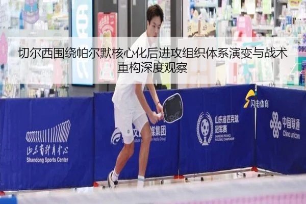 切尔西围绕帕尔默核心化后进攻组织体系演变与战术重构深度观察